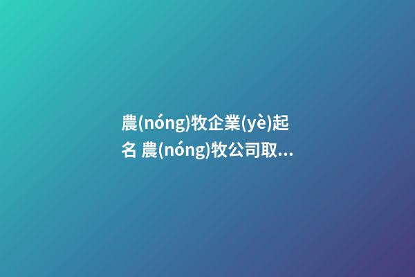 農(nóng)牧企業(yè)起名 農(nóng)牧公司取名字大全